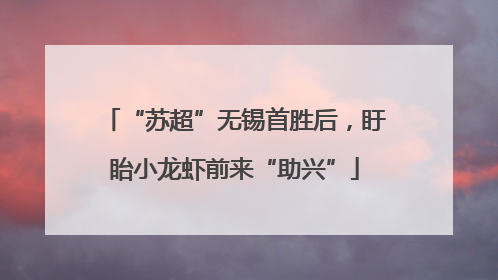 “苏超”无锡首胜后，盱眙小龙虾前来“助兴”